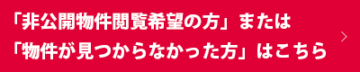 非公開物件閲覧希望の方または物件が見つからなかった方はこちら