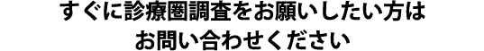 すぐに診療圏調査をお願いしたい方はお問い合わせください